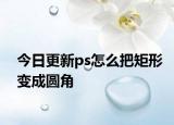 今日更新ps怎么把矩形變成圓角