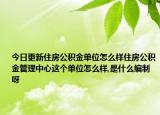 今日更新住房公積金單位怎么樣住房公積金管理中心這個單位怎么樣,是什么編制呀