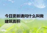 今日更新請問什么叫做建筑面積