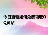 今日更新如何免費(fèi)領(lǐng)取QQ黃鉆