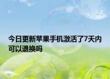 今日更新蘋果手機激活了7天內(nèi)可以退換嗎