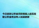 今日更新公積金貸款擔(dān)保人能否提取公積金有沒(méi)有人知道謝謝