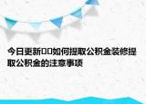 今日更新??如何提取公積金裝修提取公積金的注意事項(xiàng)