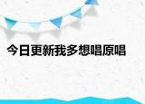 今日更新我多想唱原唱