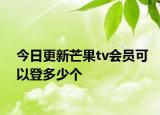 今日更新芒果tv會員可以登多少個