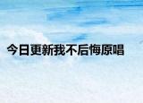 今日更新我不后悔原唱