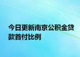 今日更新南京公積金貸款首付比例