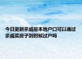 今日更新親戚是本地戶口可以通過親戚買房子到時候過戶嗎