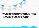 今日更新如何查詢公積金開戶行怎么才可以查公積金是否開戶