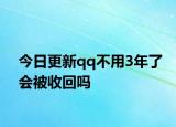 今日更新qq不用3年了會被收回嗎