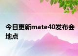 今日更新mate40發(fā)布會(huì)地點(diǎn)