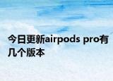 今日更新airpods pro有幾個版本