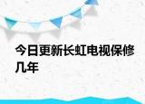 今日更新長(zhǎng)虹電視保修幾年