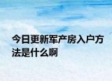 今日更新軍產(chǎn)房入戶方法是什么啊