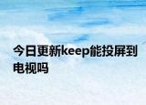 今日更新keep能投屏到電視嗎