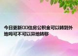 今日更新??住房公積金可以轉到外地嗎可不可以異地轉移