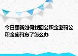 今日更新如何找回公積金密碼公積金密碼忘了怎么辦