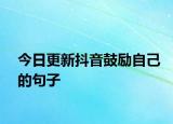 今日更新抖音鼓勵(lì)自己的句子