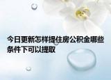 今日更新怎樣提住房公積金哪些條件下可以提取