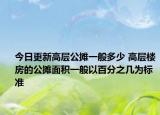 今日更新高層公攤一般多少 高層樓房的公攤面積一般以百分之幾為標準