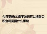 今日更新??房子裝修可以提取公積金嗎需要什么手續(xù)