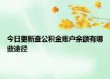 今日更新查公積金賬戶(hù)余額有哪些途徑