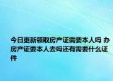 今日更新領(lǐng)取房產(chǎn)證需要本人嗎 辦房產(chǎn)證要本人去嗎還有需要什么證件