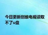 今日更新創(chuàng)維電視讀取不了u盤