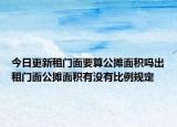 今日更新租門面要算公攤面積嗎出租門面公攤面積有沒有比例規(guī)定