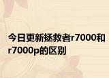 今日更新拯救者r7000和r7000p的區(qū)別