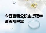 今日更新公積金提取申請表哪里拿