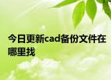 今日更新cad備份文件在哪里找