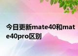 今日更新mate40和mate40pro區(qū)別