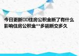 今日更新??住房公積金斷了有什么影響住房公積金**多能斷交多久|