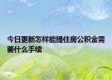 今日更新怎樣能提住房公積金需要什么手續(xù)