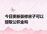 今日更新裝修房子可以提取公積金嗎