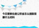 今日更新住房公積金怎么提取需要什么材料