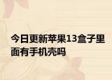 今日更新蘋果13盒子里面有手機殼嗎