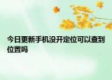 今日更新手機(jī)沒(méi)開定位可以查到位置嗎