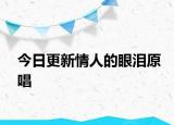 今日更新情人的眼淚原唱