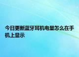 今日更新藍牙耳機電量怎么在手機上顯示