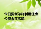 今日更新怎樣利用住房公積金買房呢