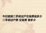 今日更新二手房過戶交易費是多少 二手房過戶費 交易費 要多少