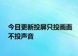 今日更新投屏只投畫面不投聲音