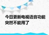 今日更新電視語音功能突然不能用了