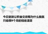 今日更新公積金交房租為什么我就只給領(lǐng)9個月的錢誰清楚