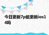 今日更新7p能更新ios14嗎