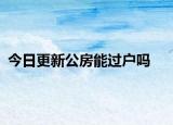 今日更新公房能過(guò)戶(hù)嗎