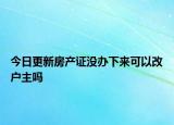 今日更新房產(chǎn)證沒辦下來可以改戶主嗎