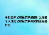 今日更新公積金貸款是按什么給的個人住房公積金貸款買房的流程是什么